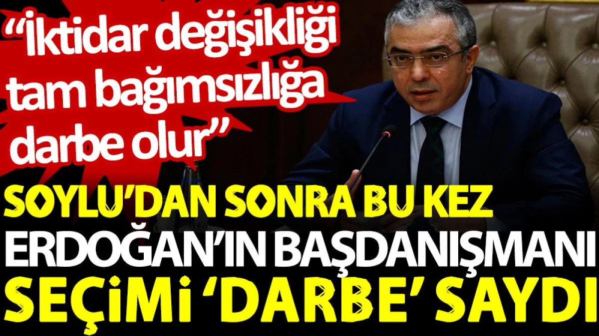 Soylu’dan sonra bu kez Erdoğan’ın başdanışmanı seçimi ‘darbe’ saydı: İktidar değişikliği tam bağımsızlığa darbe olur