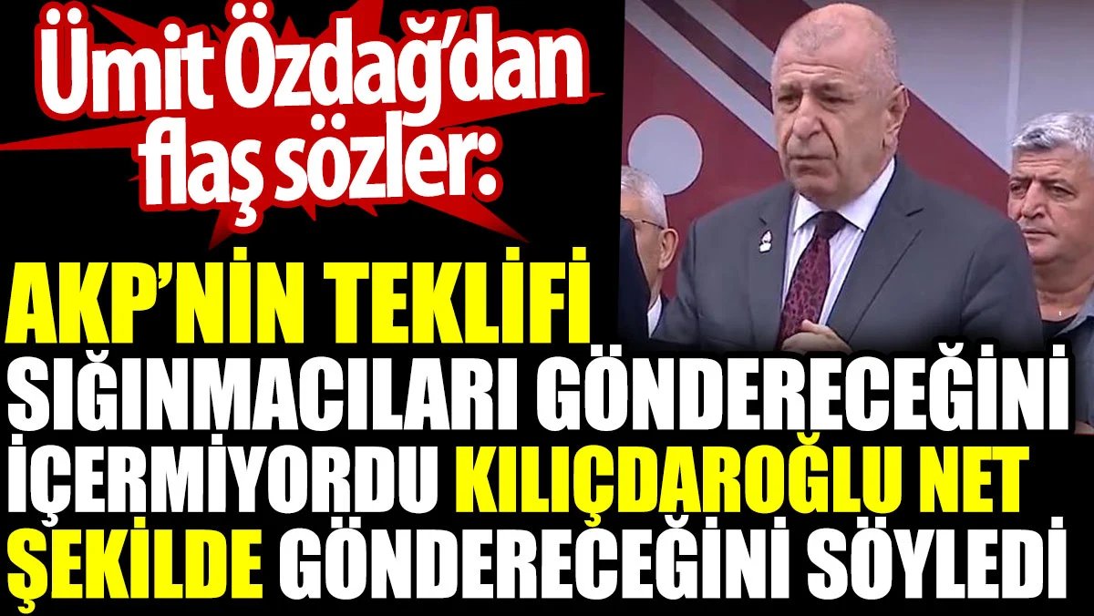 Ümit Özdağ’dan flaş sözler: AKP’nin teklifi sığınmacıları göndereceğini içermiyordu Kılıçdaroğlu göndereceğini söyledi