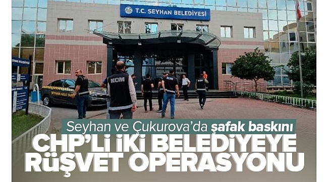 Adana 'da CHP'li Seyhan ve Çukurova belediyelerine rüşvet operasyonu!.