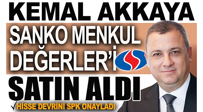Kemal Akkaya’nın Sanko Menkul Değerler’i satın alımı SPK tarafından onaylandı