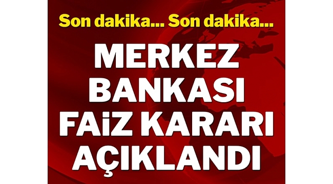 MERKEZ BANKASI FAİZ KARAR AÇIKLANDI