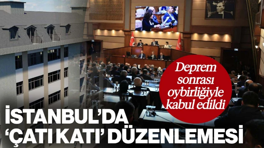 İBB Meclisi’nden Deprem Sonrası Çatı Katları İçin Yeni Düzenleme: Oybirliğiyle Kabul Edildi