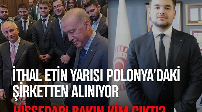 İthal etin yarısı Polonya'daki şirketten alınıyor: Hissedarı bakın kim çıktı?