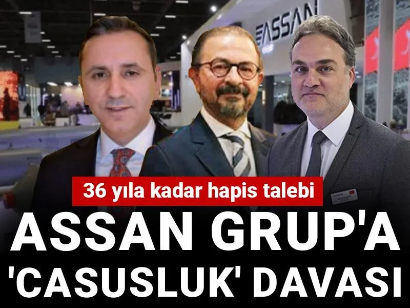 ASSAN Grup'a 'casusluk' davası: 36 yıla kadar hapis talebi