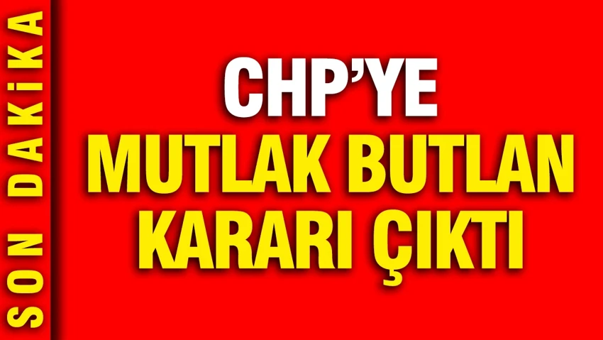 CHP'ye mutlak butlan kararı çıktı
