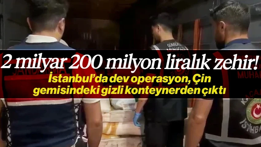 Çin Gemisindeki Gizli Konteynerden Çıktı! İstanbul’da Dev Operasyon, Tam 2 Milyar 100 Milyon Liralık Zehir Ele Geçirildi