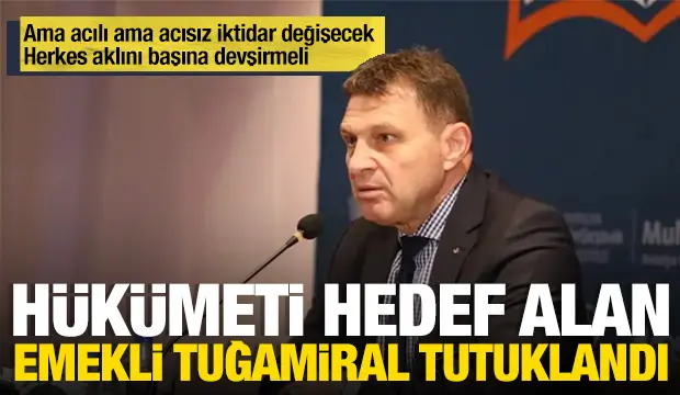 'İktidar öyle ya da böyle değişecek' diyen Emekli Tuğamiral Türker Ertürk tutuklandı
