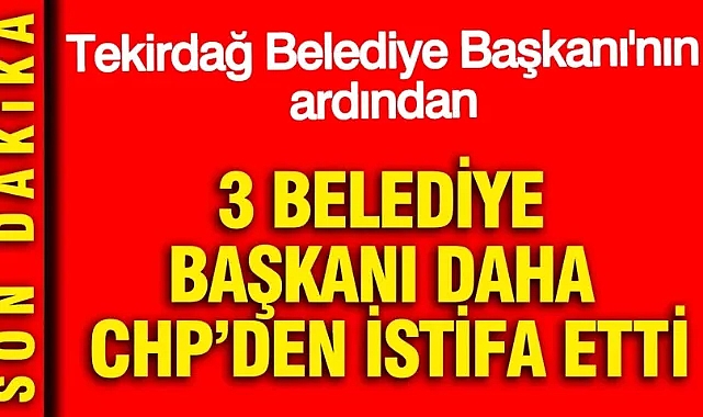 3 belediye başkanı daha CHP’den istifa etti