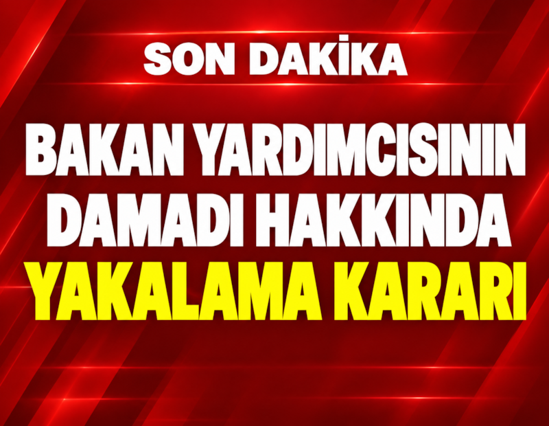 Bakan yardımcısının damadı hakkında yakalama kararı