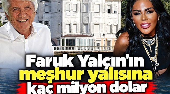 Faruk Yalçın'ın meşhur yalısına kaç milyon dolar teklif ettiler?