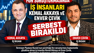 Fon soruşturmasında iş insanları Kemal Akkaya ve Enver Çevik serbest bırakıldı