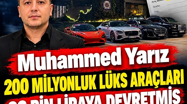 Muhammed Yarız 200 milyonluk lüks araçları 26 bin liraya devretmiş