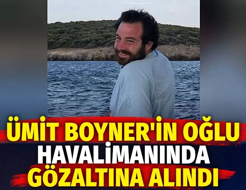 Ümit Boyner'in oğlu havalimanında gözaltına alındı
